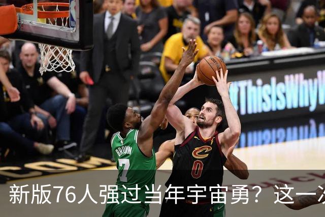 新版76人强过当年宇宙勇？这一次杜兰特错的离谱了