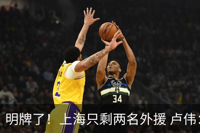 明牌了！上海只剩两名外援 卢伟：调整空间不大了
