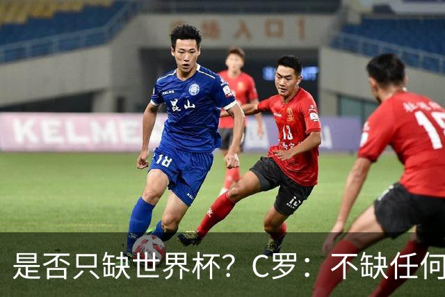 是否只缺世界杯？C罗：不缺任何东西 赢不会让我让更伟大反之亦然