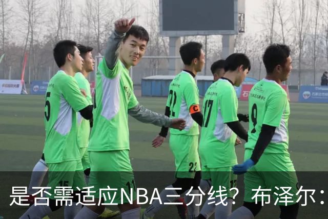 是否需适应NBA三分线？布泽尔：不需要 我在杜克投出了40%命中率