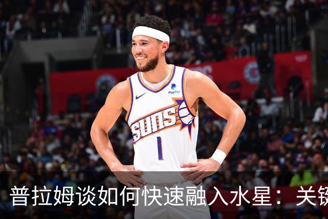 普拉姆谈如何快速融入水星：关键在于适应 我会努力快速学习
