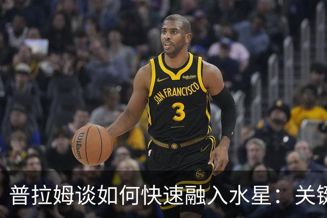 普拉姆谈如何快速融入水星：关键在于适应 我会努力快速学习