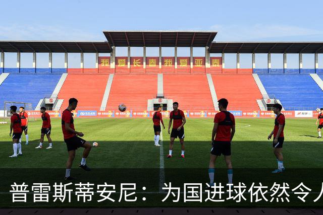 普雷斯蒂安尼：为国进球依然令人难以置信