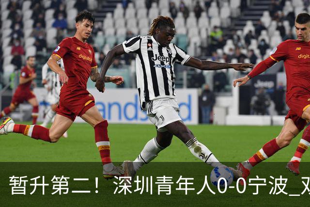 暂升第二！深圳青年人0-0宁波 双方共21脚射门未果宁波3轮不胜