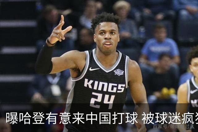 曝哈登有意来中国打球 被球迷疯狂的爱所吸引