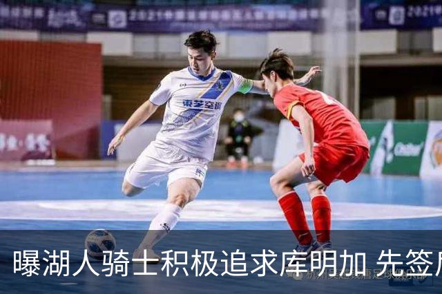 曝湖人骑士积极追求库明加 先签后换需要老鹰配合