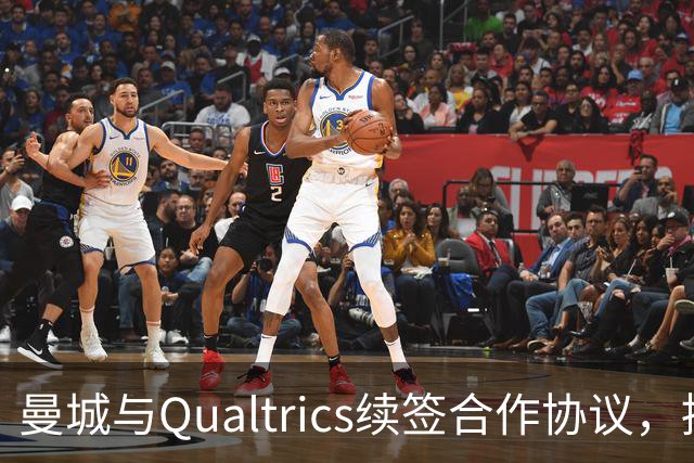 曼城与Qualtrics续签合作协议，提升球迷体验