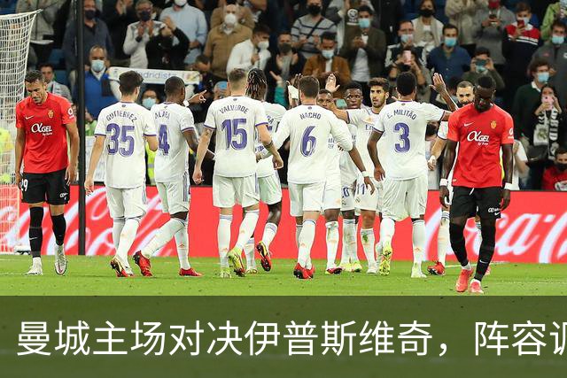 曼城主场对决伊普斯维奇，阵容调整备战