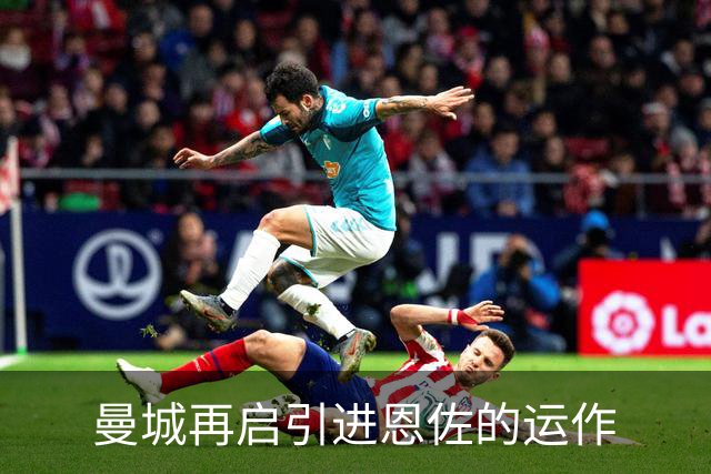 曼城再启引进恩佐的运作