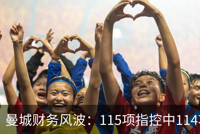 曼城财务风波：115项指控中114项成立，律师费高达1亿