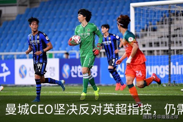 曼城CEO坚决反对英超指控，仍需漫长抗辩过程