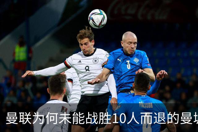 曼联为何未能战胜10人而退的曼城？