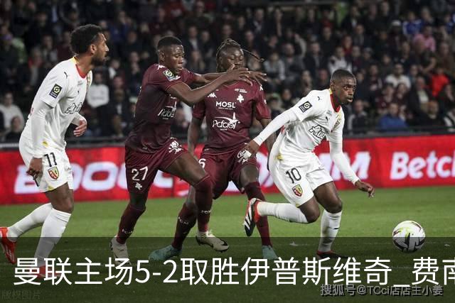 曼联主场5-2取胜伊普斯维奇 费南德斯独中三元