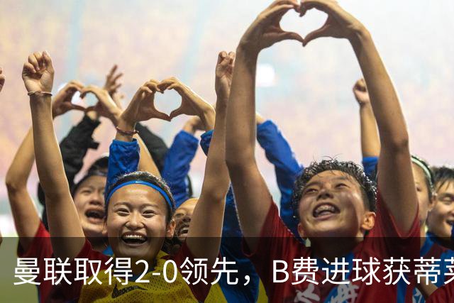曼联取得2-0领先，B费进球获蒂莱曼斯助攻