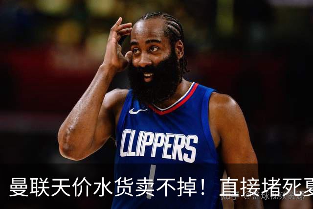 曼联天价水货卖不掉！直接堵死夏窗的路，22球神锋干看着却签不了