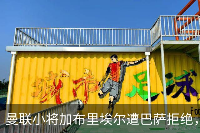 曼联小将加布里埃尔遭巴萨拒绝，约罗意外入选法国国家队