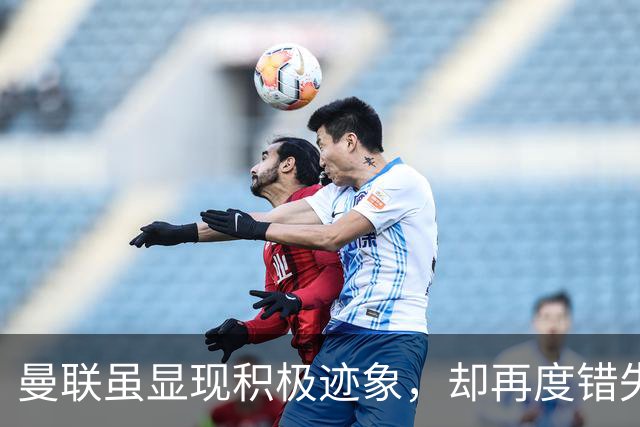 曼联虽显现积极迹象，却再度错失胜利良机
