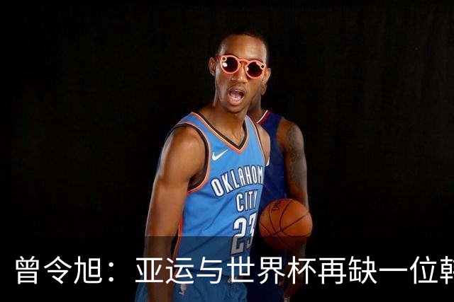 曾令旭：亚运与世界杯再缺一位韩旭，她能扭转局势
