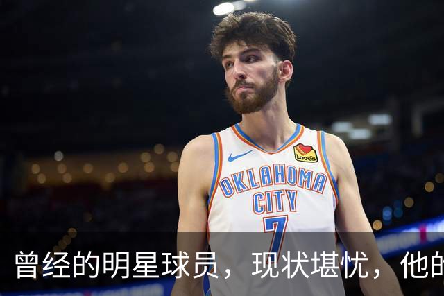 曾经的明星球员，现状堪忧，他的辉煌已成往事