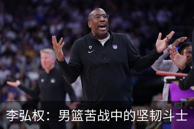 李弘权：男篮苦战中的坚韧斗士