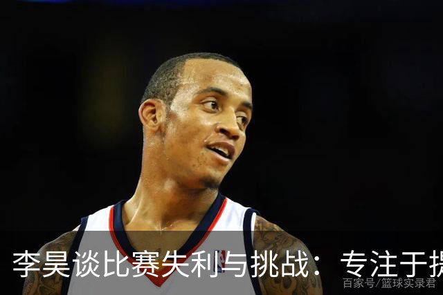 李昊谈比赛失利与挑战：专注于提升自我与即将到来的比赛