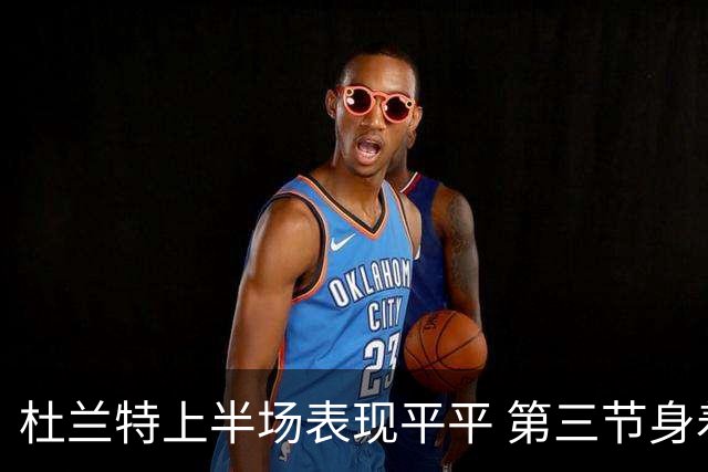 杜兰特上半场表现平平 第三节身着便服出现替补席