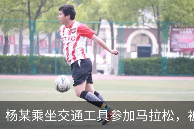杨某乘坐交通工具参加马拉松，被禁赛三年