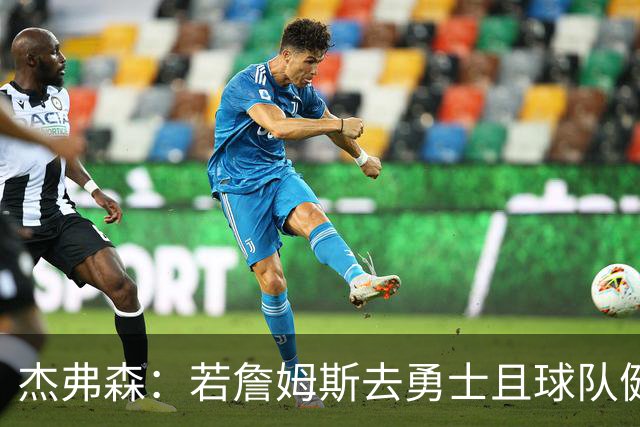 杰弗森：若詹姆斯去勇士且球队健康打完常规赛 那他们将大有可为