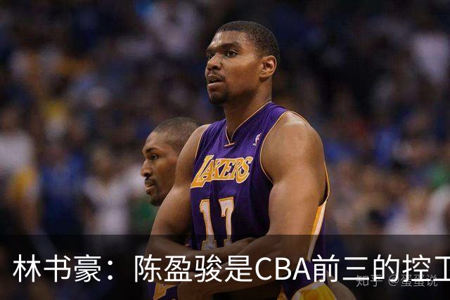 林书豪：陈盈骏是CBA前三的控卫 而且没到巅峰