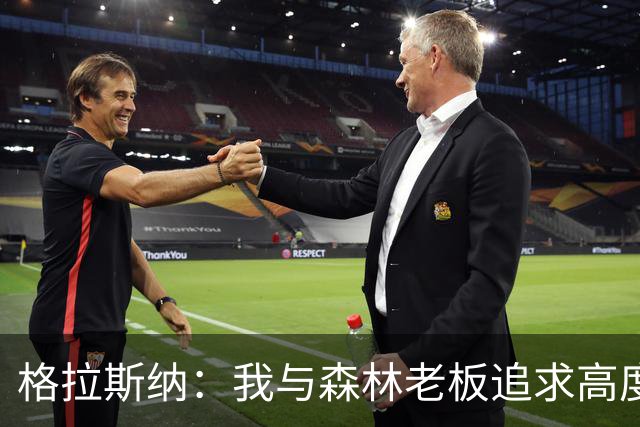 格拉斯纳：我与森林老板追求高度契合，彻底让我下定决心执教球队