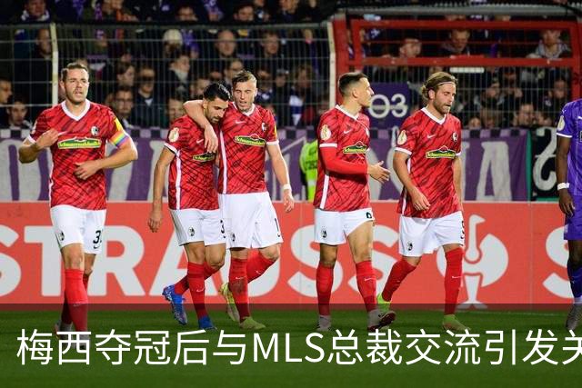 梅西夺冠后与MLS总裁交流引发关注