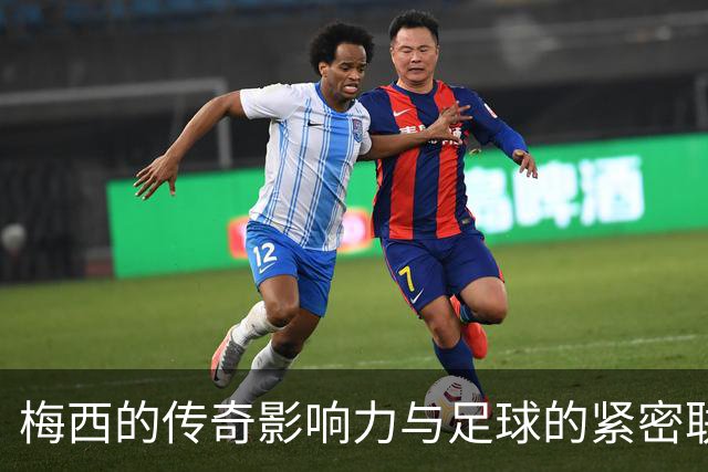 梅西的传奇影响力与足球的紧密联系