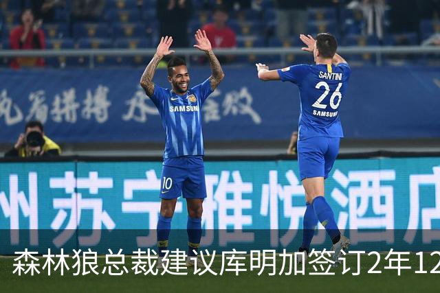 森林狼总裁建议库明加签订2年1240万合同