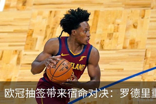 欧冠抽签带来宿命对决：罗德里重返诺坎普，曼城中场迎考验