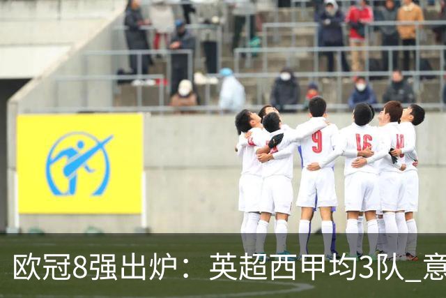欧冠8强出炉：英超西甲均3队 意甲法甲全军覆没