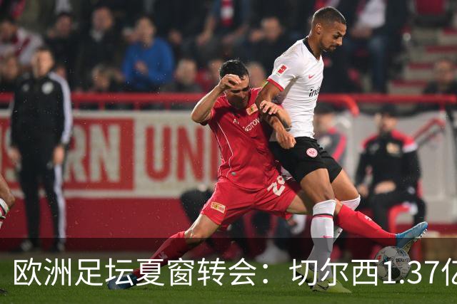 欧洲足坛夏窗转会：切尔西1.37亿欧签下罗杰斯