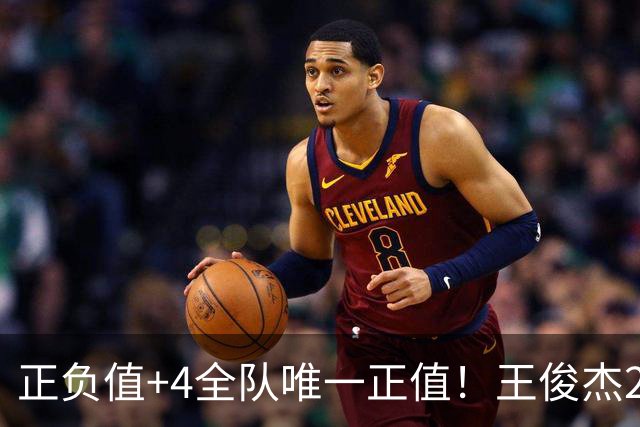 正负值+4全队唯一正值！王俊杰23分钟9中3拿8分 下场后全队输23分