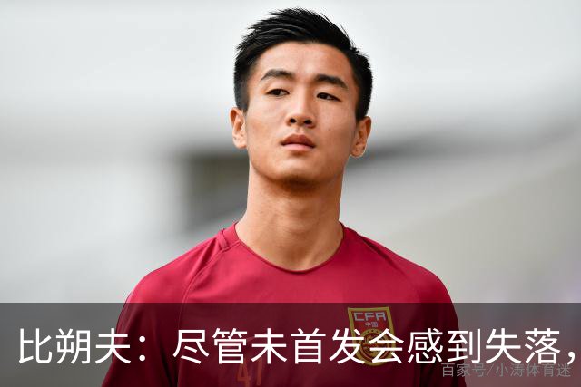 比朔夫：尽管未首发会感到失落，但我会努力提升表现