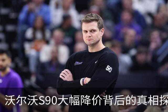 沃尔沃S90大幅降价背后的真相探秘