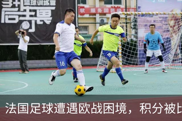 法国足球遭遇欧战困境，积分被比利时等国超越