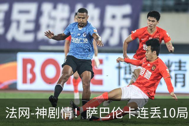 法网-神剧情！萨巴伦卡连丢10局+决胜盘吞蛋无缘四强