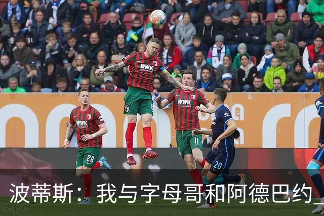 波蒂斯：我与字母哥和阿德巴约 组成了联盟最强内线