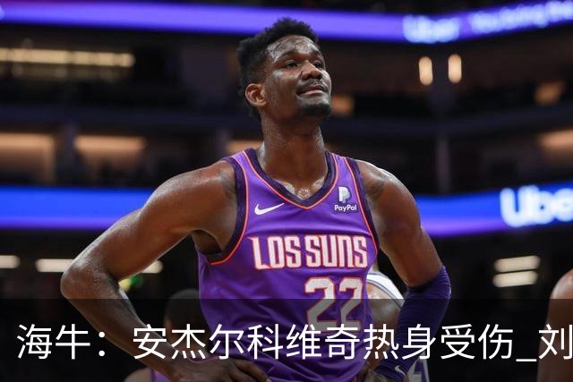 海牛：安杰尔科维奇热身受伤 刘军帅顶替首发
