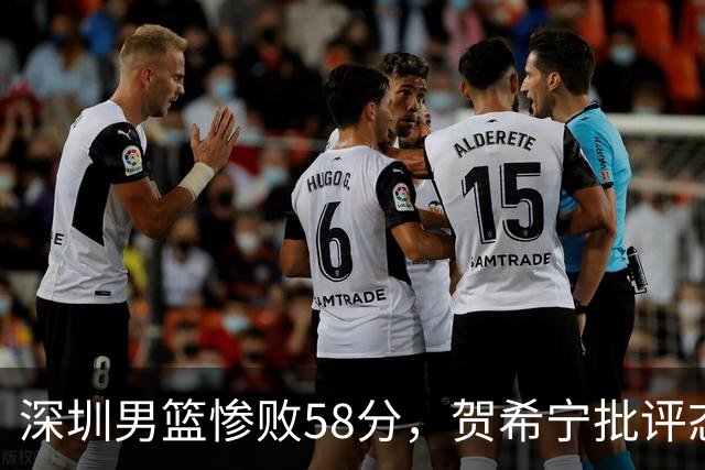 深圳男篮惨败58分，贺希宁批评态度不端正