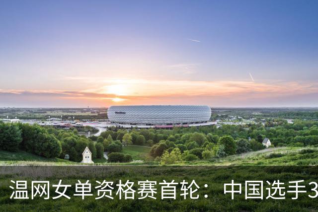 温网女单资格赛首轮：中国选手3胜4负 王曦雨朱琳晋级