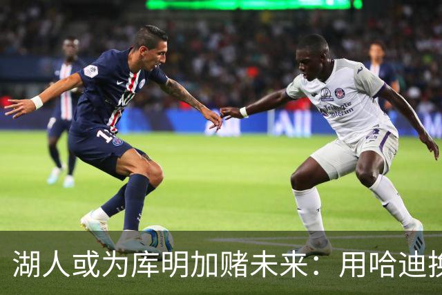 湖人或为库明加赌未来：用哈迪换来首发机会值不值？