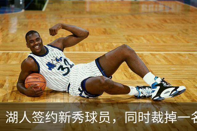 湖人签约新秀球员，同时裁掉一名锋线球员
