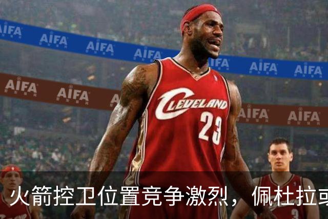 火箭控卫位置竞争激烈，佩杜拉或重返G联盟