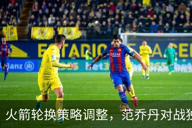 火箭轮换策略调整，范乔丹对战独行侠不休息