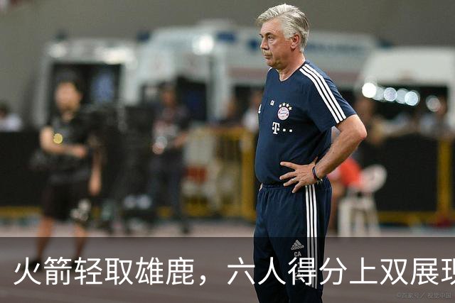 火箭轻取雄鹿，六人得分上双展现强劲阵容